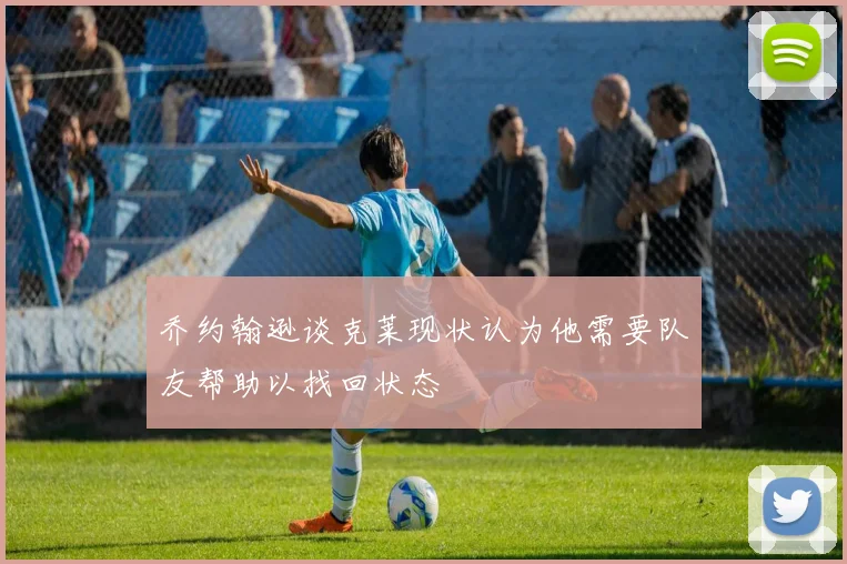 乔约翰逊谈克莱现状认为他需要队友帮助以找回状态