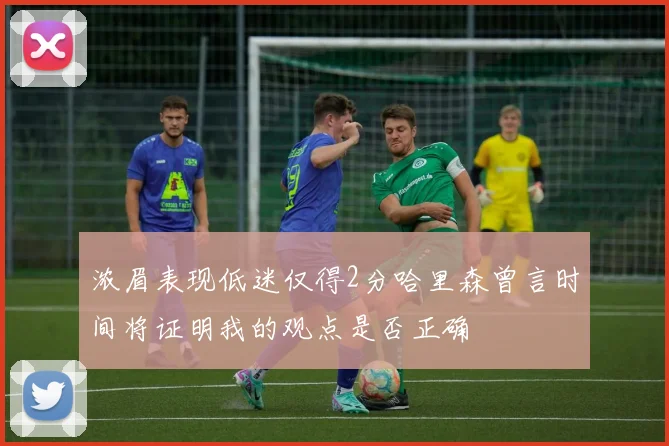 浓眉表现低迷仅得2分哈里森曾言时间将证明我的观点是否正确