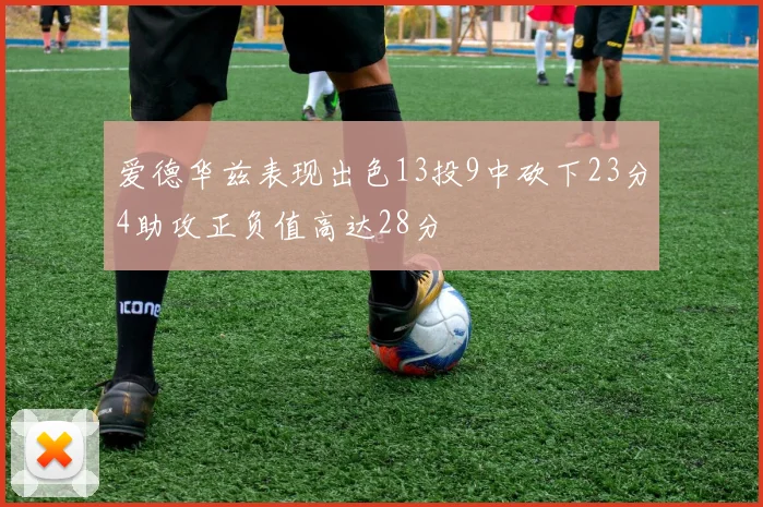 爱德华兹表现出色13投9中砍下23分4助攻正负值高达28分