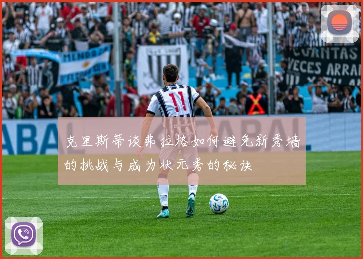 克里斯蒂谈弗拉格如何避免新秀墙的挑战与成为状元秀的秘诀