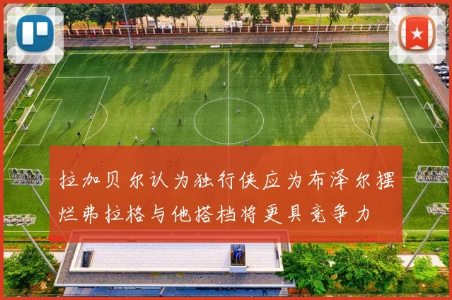 拉加贝尔认为独行侠应为布泽尔摆烂弗拉格与他搭档将更具竞争力