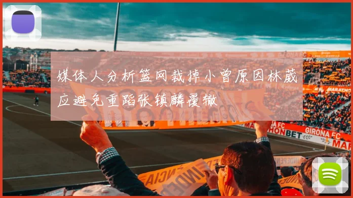 媒体人分析篮网裁掉小曾原因林葳应避免重蹈张镇麟覆辙