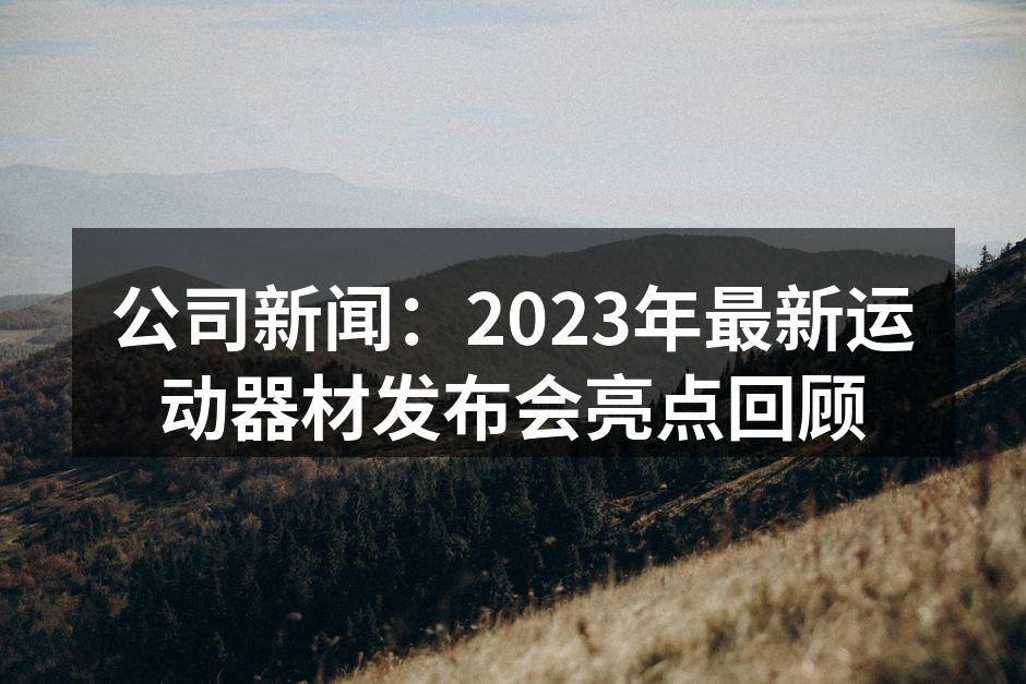 公司新闻：2023年最新运动器材发布会亮点回顾