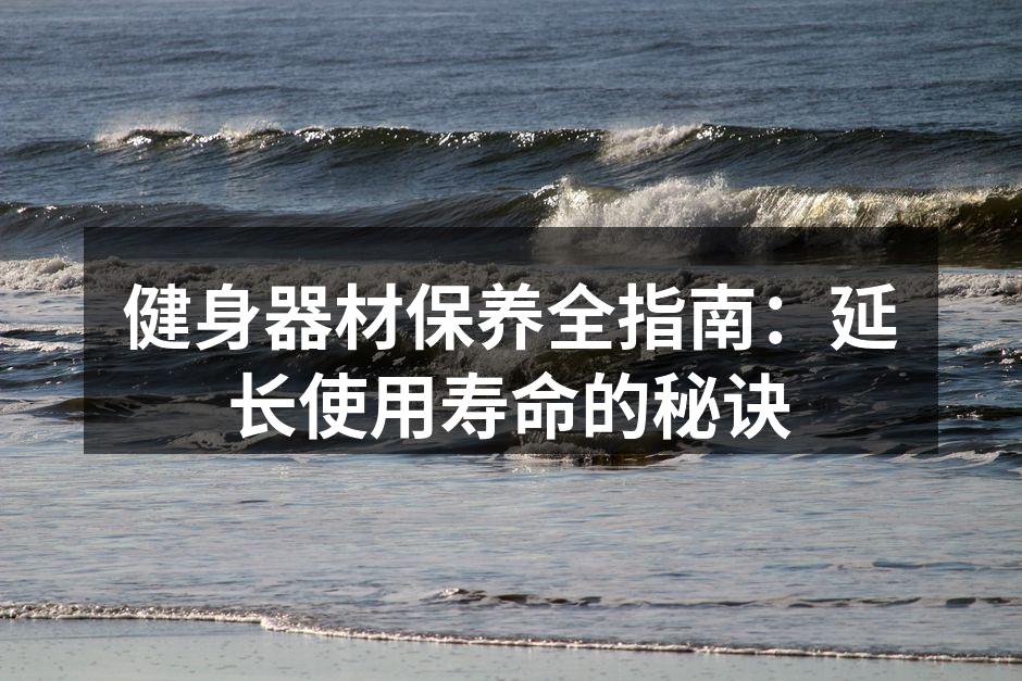 健身器材保养全指南：延长使用寿命的秘诀