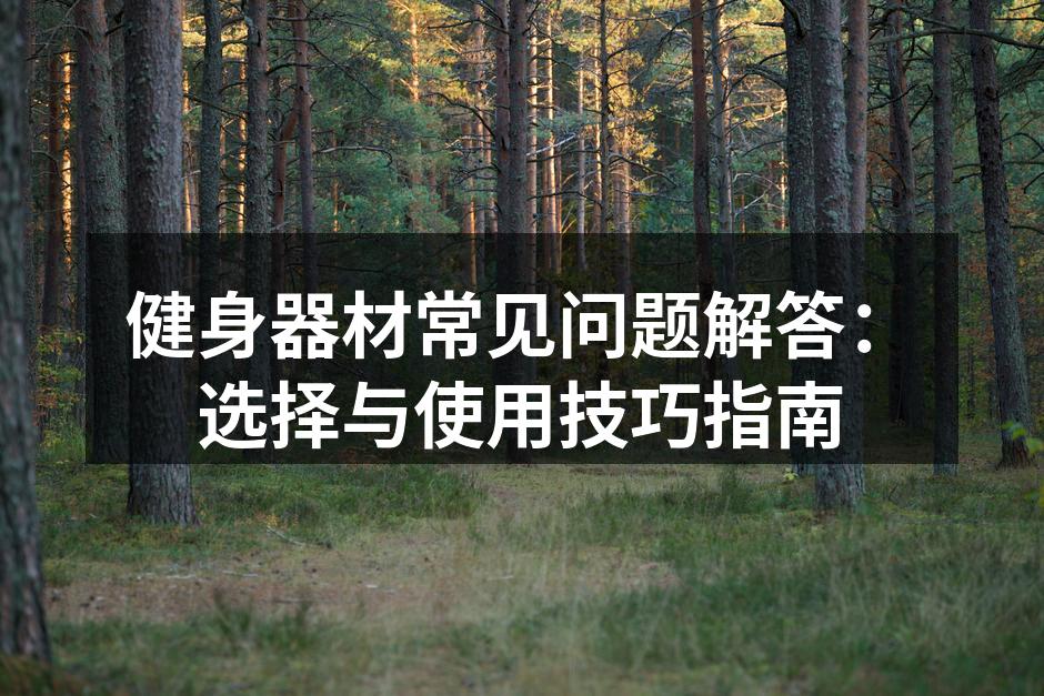 健身器材常见问题解答：选择与使用技巧指南