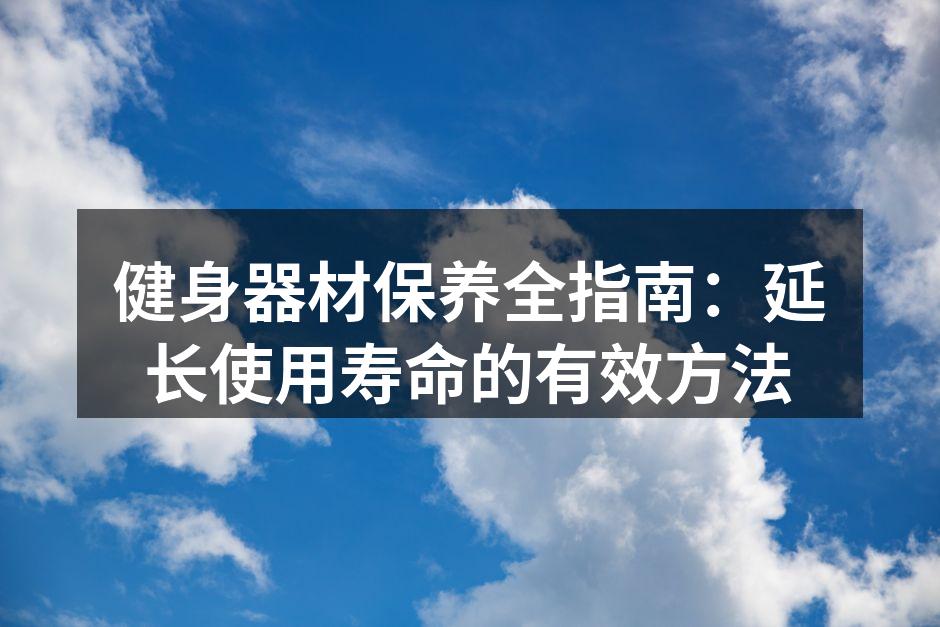 健身器材保养全指南：延长使用寿命的有效方法