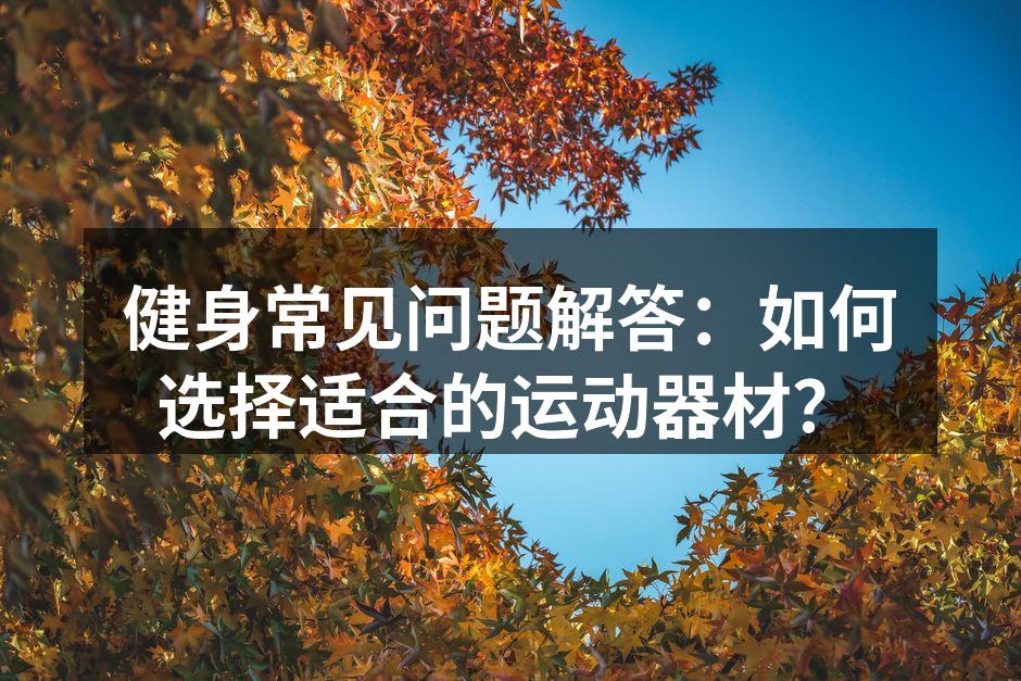健身常见问题解答：如何选择适合的运动器材？