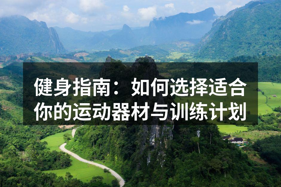 健身指南：如何选择适合你的运动器材与训练计划