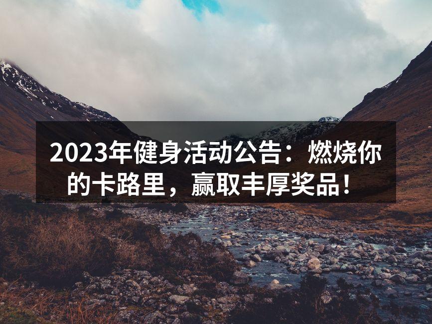2023年健身活动公告：燃烧你的卡路里，赢取丰厚奖品！
