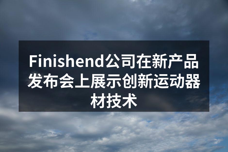 Finishend公司在新产品发布会上展示创新运动器材技术