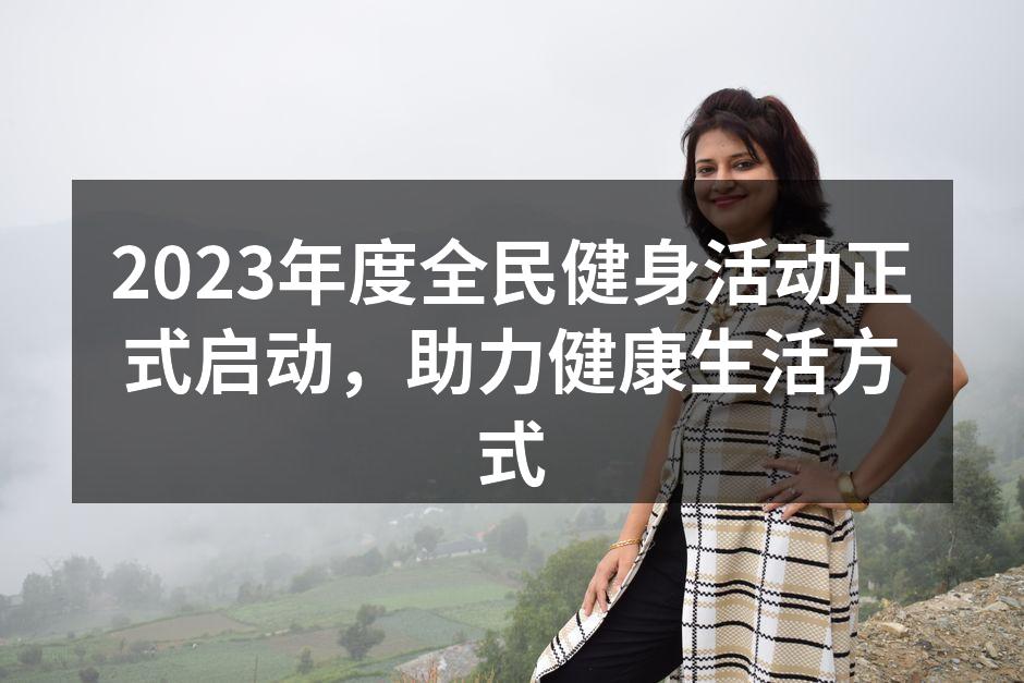 2023年度全民健身活动正式启动，助力健康生活方式