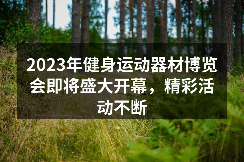 2023年健身运动器材博览会即将盛大开幕，精彩活动不断