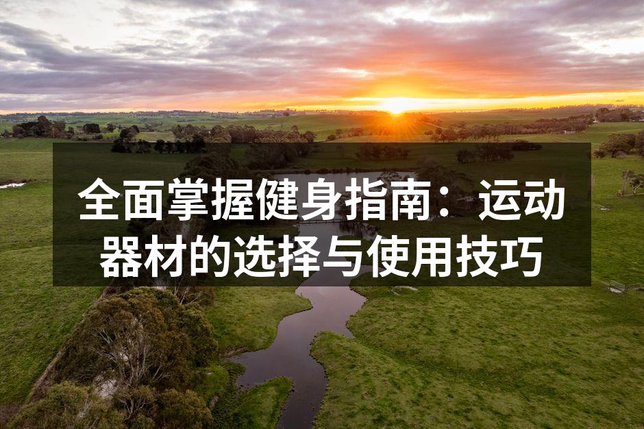 全面掌握健身指南：运动器材的选择与使用技巧